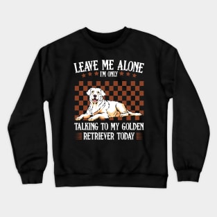 Leave Me Alone I'm Only Talking To My Golden Retriever Crewneck Sweatshirt